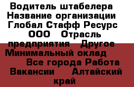 Водитель штабелера › Название организации ­ Глобал Стафф Ресурс, ООО › Отрасль предприятия ­ Другое › Минимальный оклад ­ 40 000 - Все города Работа » Вакансии   . Алтайский край